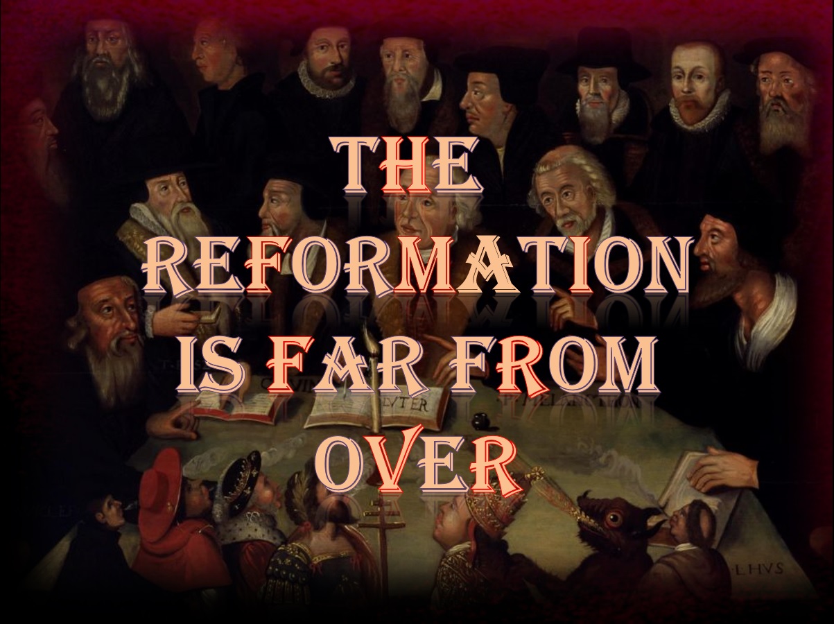 The Reformation Is Far From Over